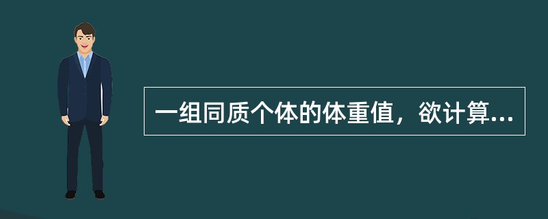 一组同质个体的体重值，欲计算其平均水平，应选择