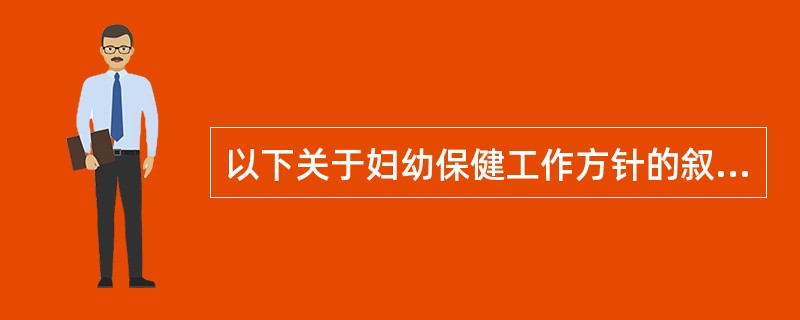 以下关于妇幼保健工作方针的叙述，正确的是