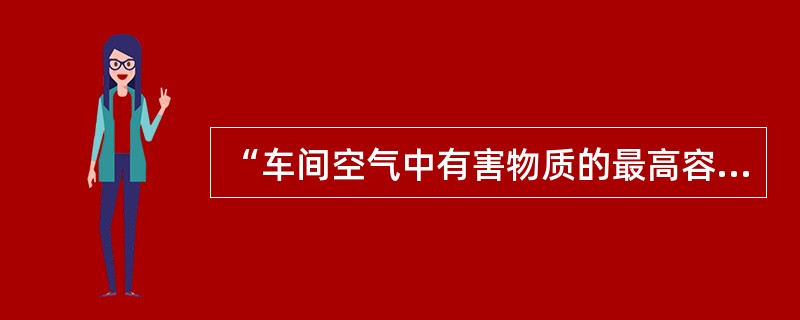 “车间空气中有害物质的最高容许浓度是衡量车间空气污染程度的卫生标准，但它不是安全与否的绝对界限”。与这句话的含义相符合的是（　　）。