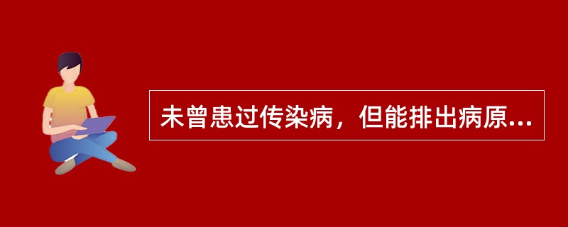 未曾患过传染病，但能排出病原体的人（　　）。