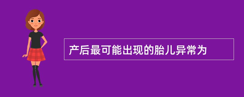 产后最可能出现的胎儿异常为