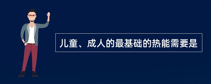 儿童、成人的最基础的热能需要是