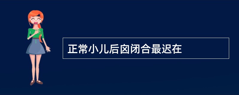 正常小儿后囟闭合最迟在