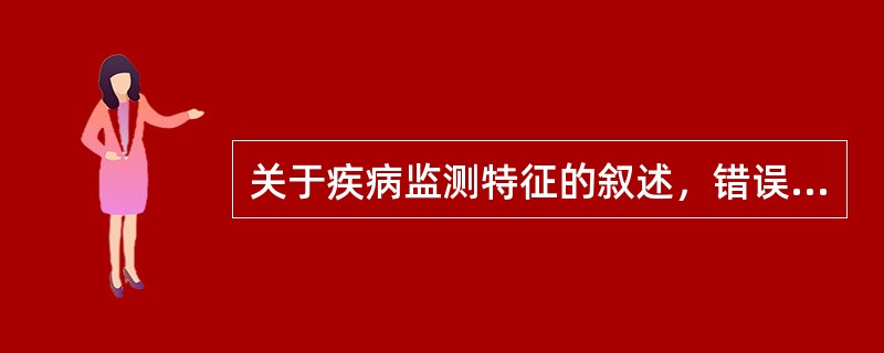 关于疾病监测特征的叙述，错误的是