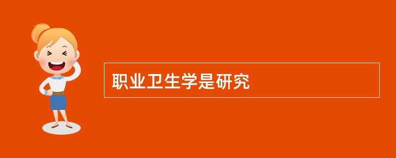 职业卫生学是研究