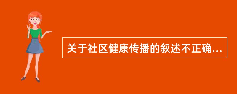 关于社区健康传播的叙述不正确的是