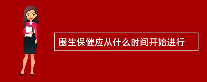 围生保健应从什么时间开始进行