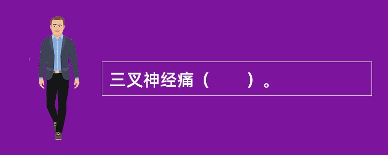 三叉神经痛（　　）。