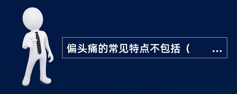 偏头痛的常见特点不包括（　　）。