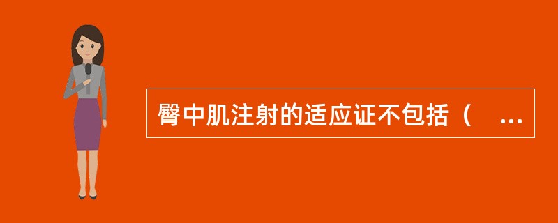 臀中肌注射的适应证不包括（　　）。