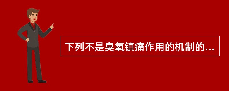 下列不是臭氧镇痛作用的机制的是（　　）。