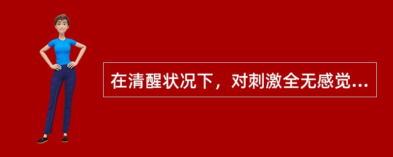 在清醒状况下，对刺激全无感觉，是（　　）。