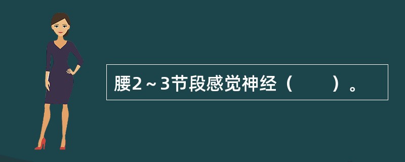 腰2～3节段感觉神经（　　）。