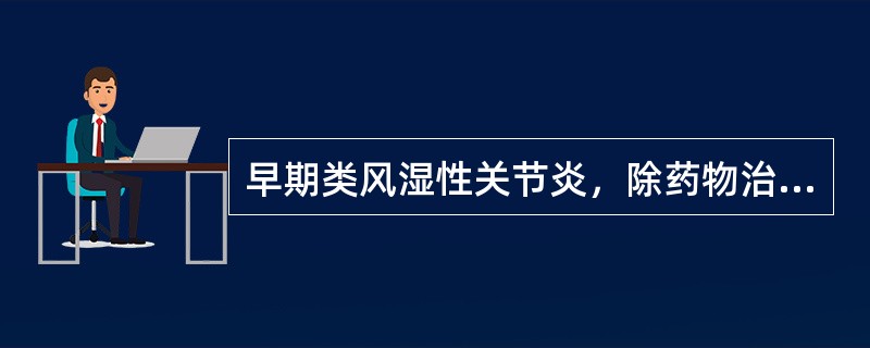 早期类风湿性关节炎，除药物治疗外，还应选择（　　）。