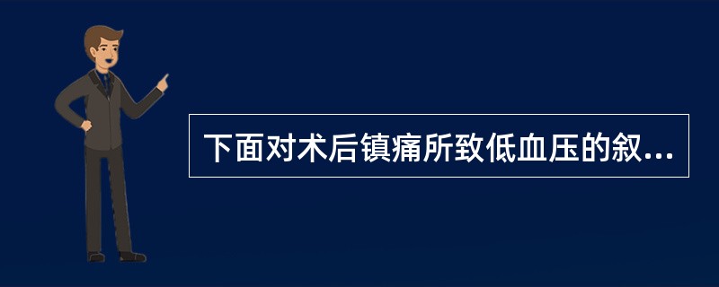 下面对术后镇痛所致低血压的叙述中不正确的是（　　）。