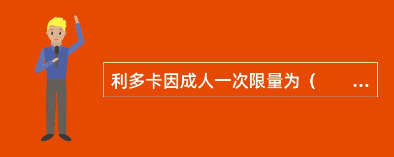 利多卡因成人一次限量为（　　）。