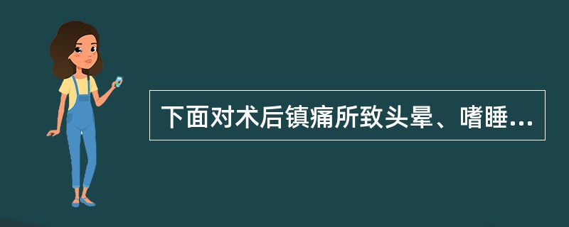 下面对术后镇痛所致头晕、嗜睡的叙述中不正确的是（　　）。