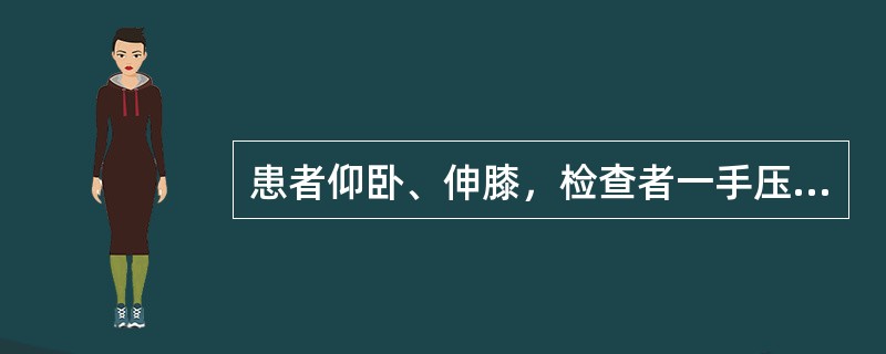 患者仰卧、伸膝，检查者一手压患膝，另一手托足跟，抬高肢体至患者疼痛或不能继续抬高为阳性，并记录其角度，是（　　）。