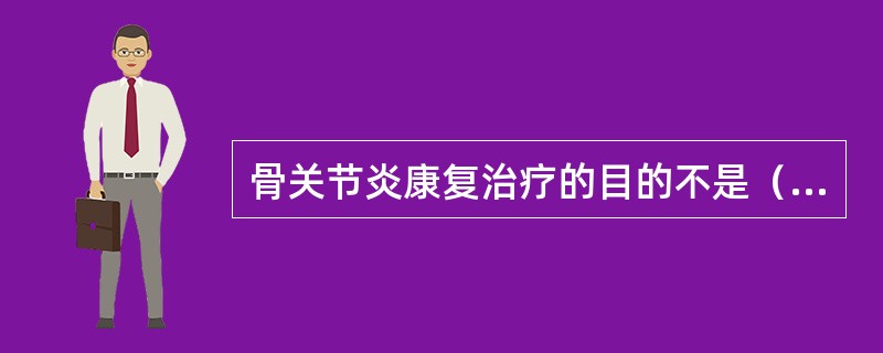 骨关节炎康复治疗的目的不是（　　）。