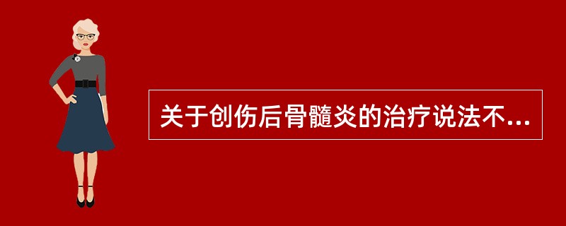 关于创伤后骨髓炎的治疗说法不正确的是（　　）。