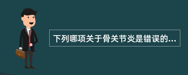 下列哪项关于骨关节炎是错误的？（　　）