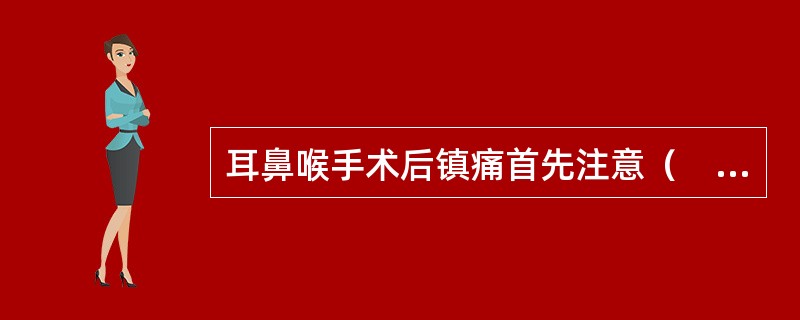 耳鼻喉手术后镇痛首先注意（　　）。