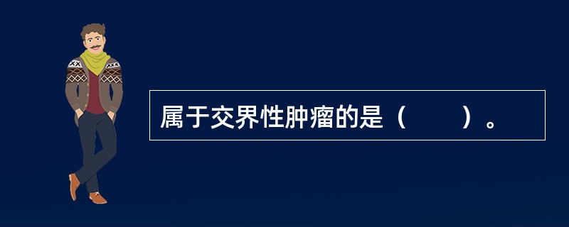 属于交界性肿瘤的是（　　）。