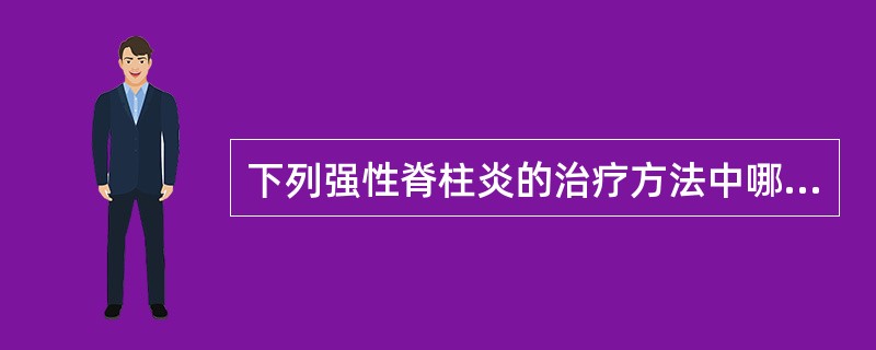 下列强性脊柱炎的治疗方法中哪项是错误的？（　　）