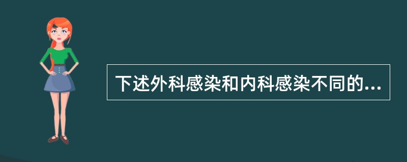 下述外科感染和内科感染不同的特点中不正确的是（　　）。