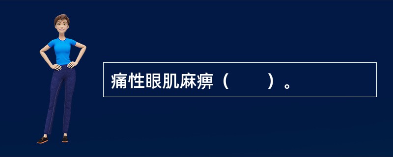 痛性眼肌麻痹（　　）。