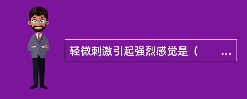 轻微刺激引起强烈感觉是（　　）。