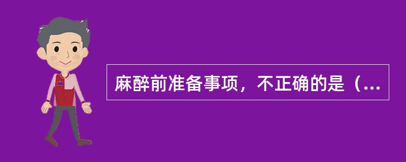 麻醉前准备事项，不正确的是（　　）。