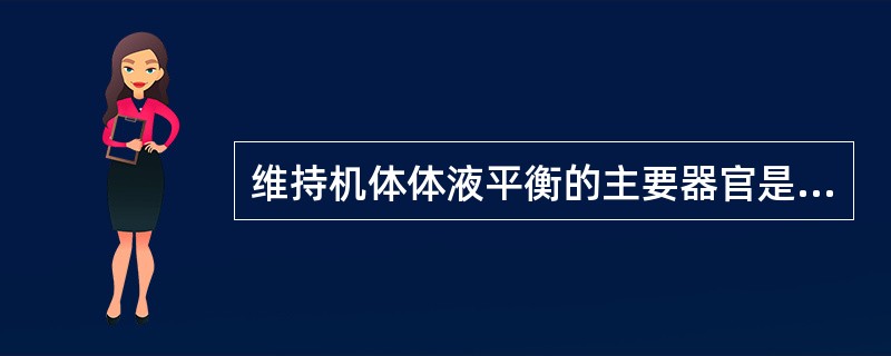 维持机体体液平衡的主要器官是（　　）。