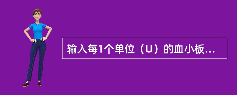 输入每1个单位（U）的血小板可增加的血小板数量为（　　）。