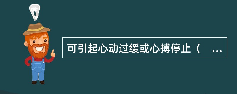 可引起心动过缓或心搏停止（　　）。