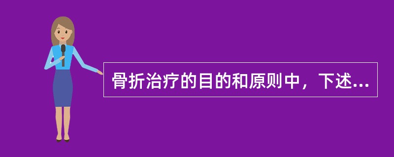 骨折治疗的目的和原则中，下述不正确的是（　　）。