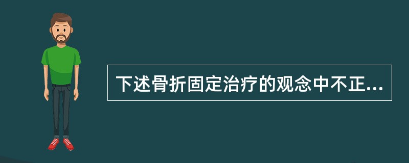 下述骨折固定治疗的观念中不正确的是（　　）。