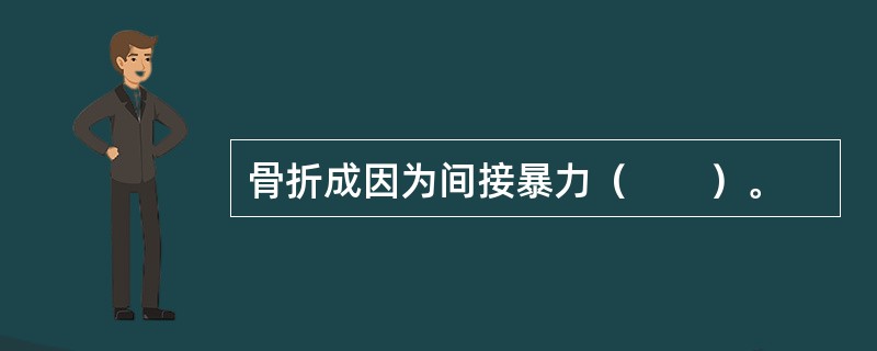 骨折成因为间接暴力（　　）。