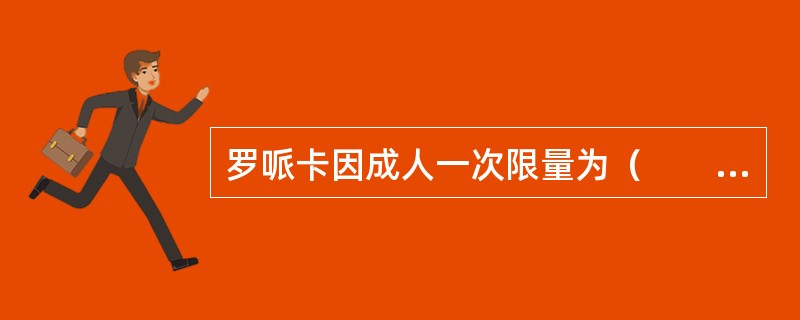 罗哌卡因成人一次限量为（　　）。