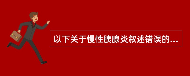 以下关于慢性胰腺炎叙述错误的是（　　）。