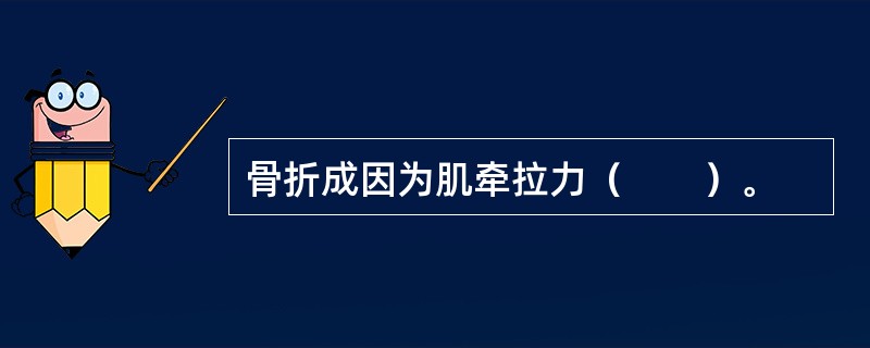 骨折成因为肌牵拉力（　　）。