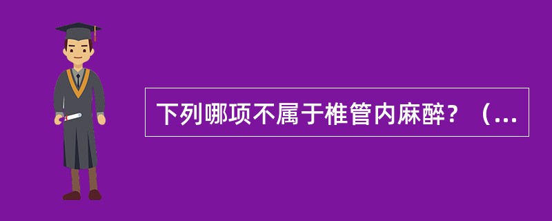 下列哪项不属于椎管内麻醉？（　　）