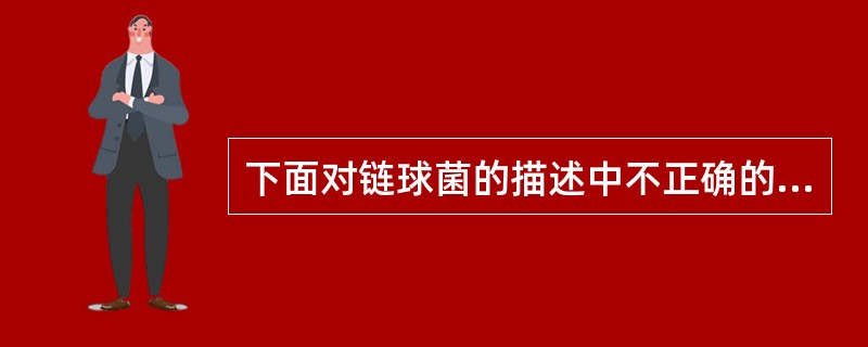 下面对链球菌的描述中不正确的是（　　）。