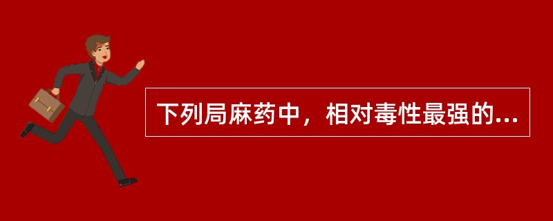 下列局麻药中，相对毒性最强的是（　　）。