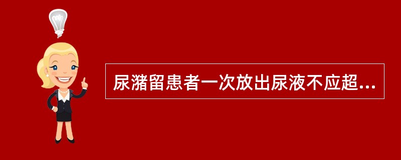 尿潴留患者一次放出尿液不应超过（　　）。