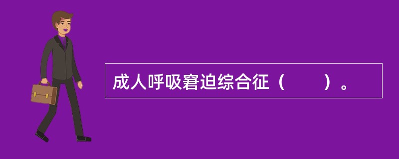 成人呼吸窘迫综合征（　　）。