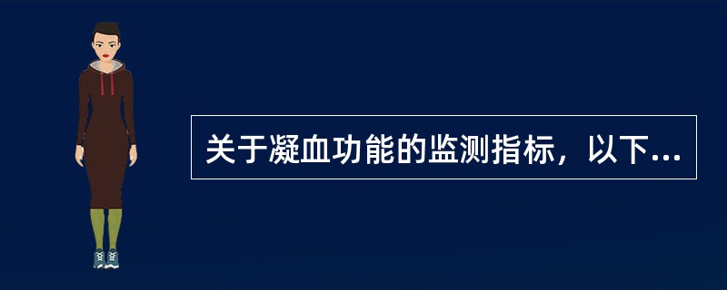 关于凝血功能的监测指标，以下正确的是（　　）。