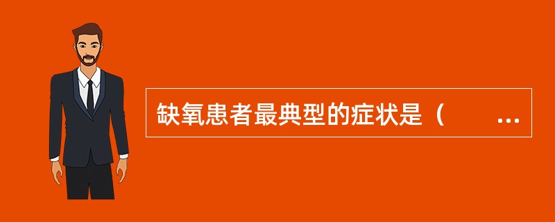 缺氧患者最典型的症状是（　　）。