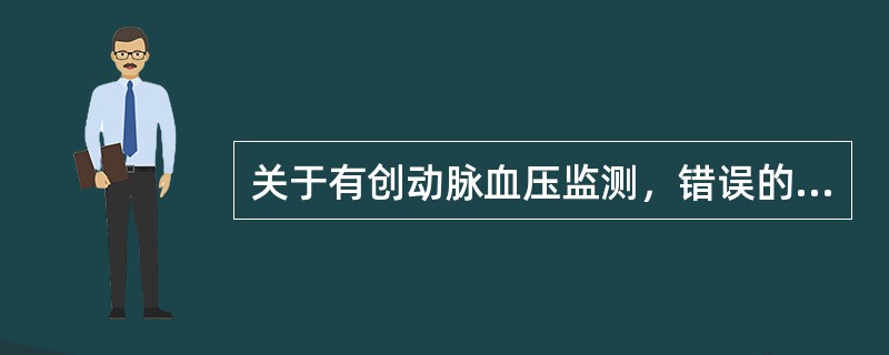 关于有创动脉血压监测，错误的说法是（　　）。