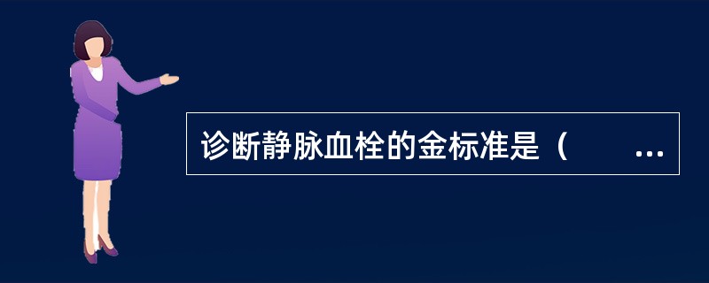 诊断静脉血栓的金标准是（　　）。